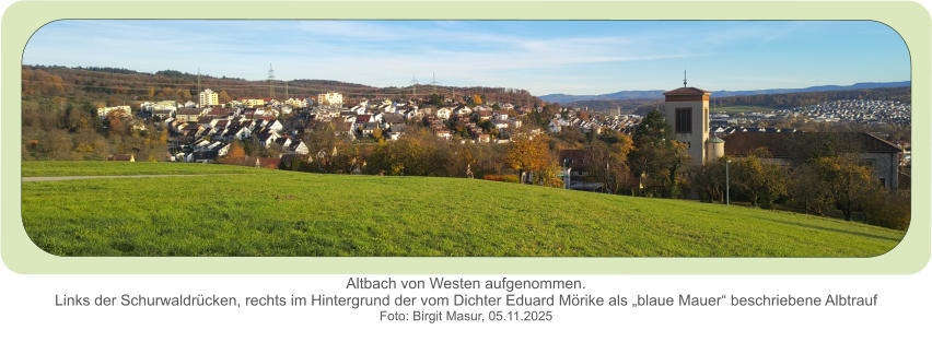 Altbach von Westen aufgenommen.Links der Schurwaldrücken, rechts im Hintergrund der vom Dichter Eduard Mörike als „blaue Mauer“ beschriebene Albtrauf  Foto: Birgit Masur, 05.11.2025