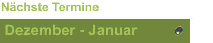 Dezember - Januar Nächste Termine
