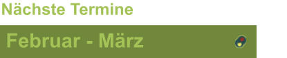 Februar - März Nächste Termine