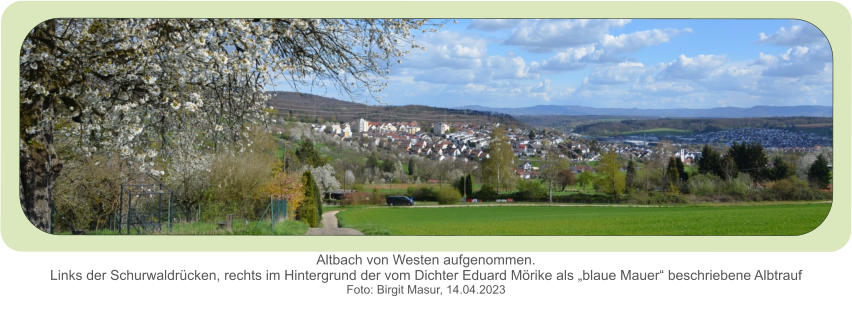 Altbach von Westen aufgenommen.Links der Schurwaldrücken, rechts im Hintergrund der vom Dichter Eduard Mörike als „blaue Mauer“ beschriebene Albtrauf  Foto: Birgit Masur, 14.04.2023