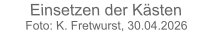 Einsetzen der KästenFoto: K. Fretwurst, 30.04.2026