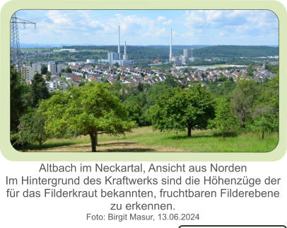 Altbach im Neckartal, Ansicht aus Norden Im Hintergrund des Kraftwerks sind die Höhenzüge der für das Filderkraut bekannten, fruchtbaren Filderebene  zu erkennen. Foto: Birgit Masur, 13.06.2024