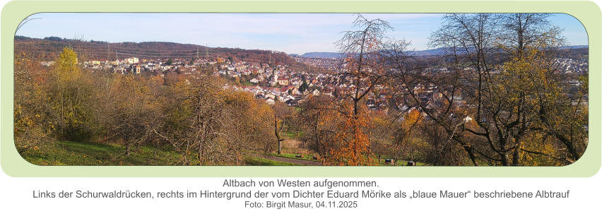 Altbach von Westen aufgenommen.Links der Schurwaldrücken, rechts im Hintergrund der vom Dichter Eduard Mörike als „blaue Mauer“ beschriebene Albtrauf  Foto: Birgit Masur, 04.11.2025